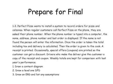 Prepare for Final 1-3. Perfect Pizza wants to install a system to record orders for pizza and calzones. When regular customers call Perfect Pizza on the.