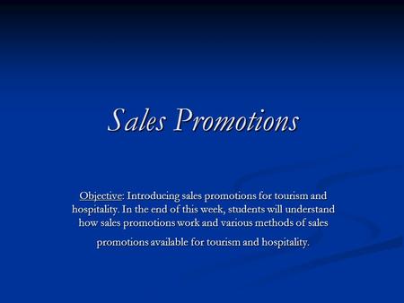 Sales Promotions Objective: Introducing sales promotions for tourism and hospitality. In the end of this week, students will understand how sales promotions.