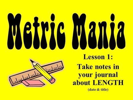 Lesson 1: Take notes in your journal about LENGTH (date & title)