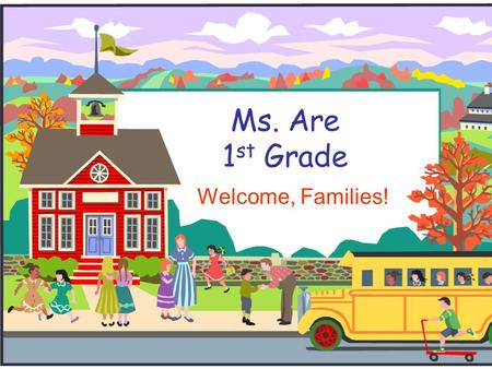 Ms. Are 1 st Grade Welcome, Families!. Welcome to First Grade!  I will introduce you to first grade and to our classroom routines, curriculum, etc. 
