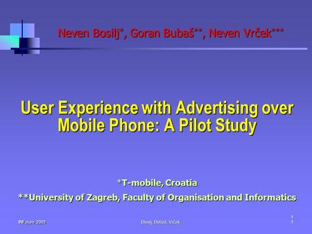 INFuture 20091 Bosilj, Bubaš, Vrček 1 Neven Bosilj *, Goran Bubaš **, Neven Vrček *** User Experience with Advertising over Mobile Phone: A Pilot Study.