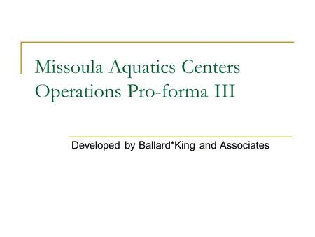 Missoula Aquatics Centers Operations Pro-forma III Developed by Ballard*King and Associates.