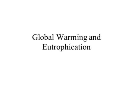 Global Warming and Eutrophication. Global Warming Enhanced Global warming is the term given to describe the recent increase of the earth’s temperature.