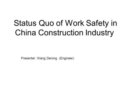 Status Quo of Work Safety in China Construction Industry Presenter: Wang Derong (Engineer)