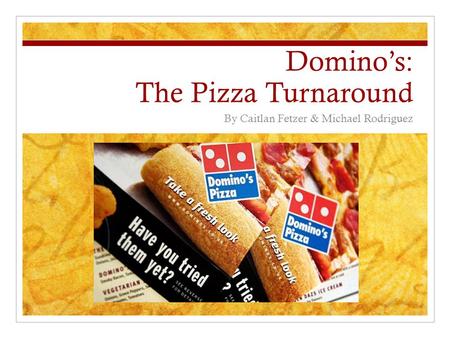 Domino’s: The Pizza Turnaround By Caitlan Fetzer & Michael Rodriguez.
