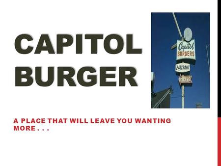 CAPITOL BURGER A PLACE THAT WILL LEAVE YOU WANTING MORE...
