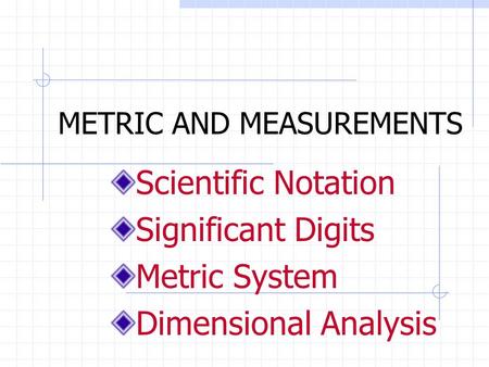 METRIC AND MEASUREMENTS Scientific Notation Significant Digits Metric System Dimensional Analysis.
