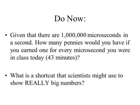 Do Now: Given that there are 1,000,000 microseconds in a second. How many pennies would you have if you earned one for every microsecond you were in class.