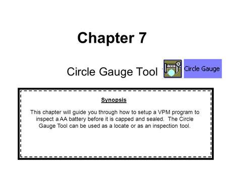 Chapter 7 Circle Gauge Tool Synopsis This chapter will guide you through how to setup a VPM program to inspect a AA battery before it is capped and sealed.