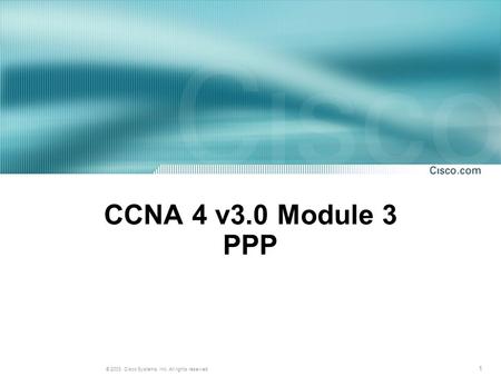 1 © 2003, Cisco Systems, Inc. All rights reserved. CCNA 4 v3.0 Module 3 PPP.