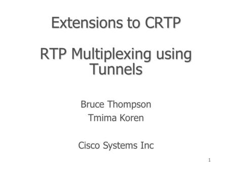 1 Extensions to CRTP RTP Multiplexing using Tunnels Bruce Thompson Tmima Koren Cisco Systems Inc.