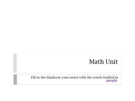 Math Unit Fill in the blanks in your notes with the words bolded in purple.