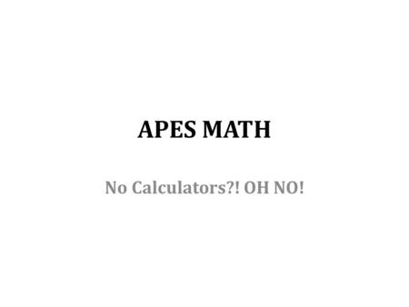 APES MATH No Calculators?! OH NO!.