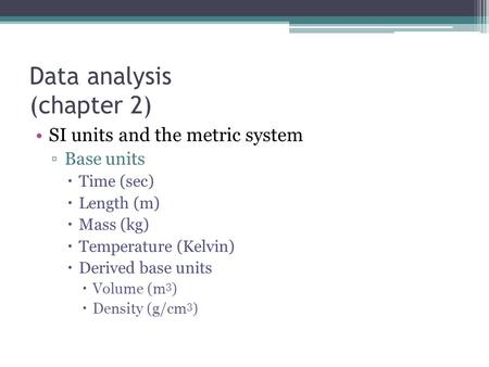 Data analysis (chapter 2) SI units and the metric system ▫Base units  Time (sec)  Length (m)  Mass (kg)  Temperature (Kelvin)  Derived base units.