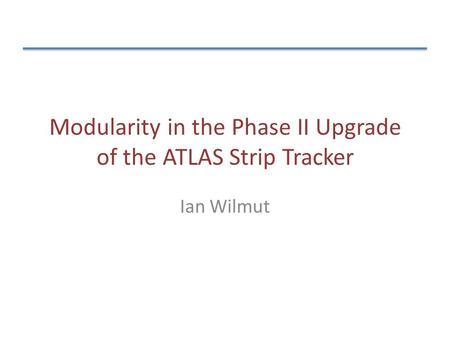 Modularity in the Phase II Upgrade of the ATLAS Strip Tracker Ian Wilmut.