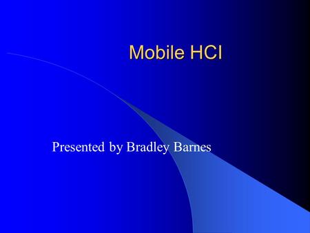 Mobile HCI Presented by Bradley Barnes. Mobile vs. Stationary Desktop – Stationary Users can devote all of their attention to the application. Very graphical,