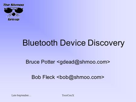 Late September…ToorCon X Bluetooth Device Discovery Bruce Potter Bob Fleck.