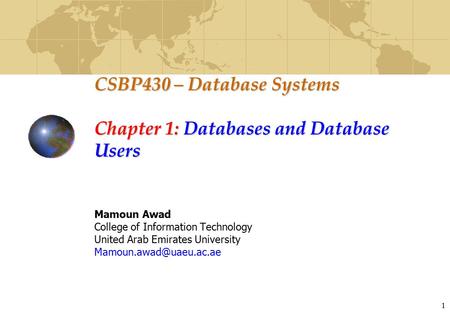 1 CSBP430 – Database Systems Chapter 1: Databases and Database Users Mamoun Awad College of Information Technology United Arab Emirates University