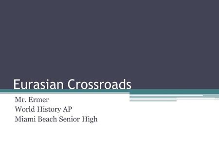 Eurasian Crossroads Mr. Ermer World History AP Miami Beach Senior High.