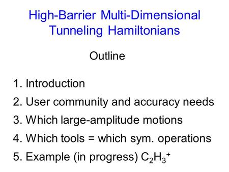 Outline 1. Introduction 2. User community and accuracy needs 3. Which large-amplitude motions 4. Which tools = which sym. operations 5. Example (in progress)