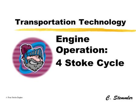 Transportation Technology Engine Operation: 4 Stoke Cycle C. Stemmler 4 Four Stroke Engine.