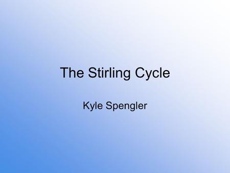 The Stirling Cycle Kyle Spengler. The Stirling Cycle Process 1-2: Isothermal expansion 2-3: Constant-volume cooling 3-4: Isothermal compression 4-1: Constant-volume.