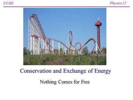 UCSD Physics 12 Conservation and Exchange of Energy Nothing Comes for Free.