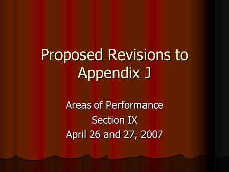 Proposed Revisions to Appendix J Areas of Performance Section IX April 26 and 27, 2007.