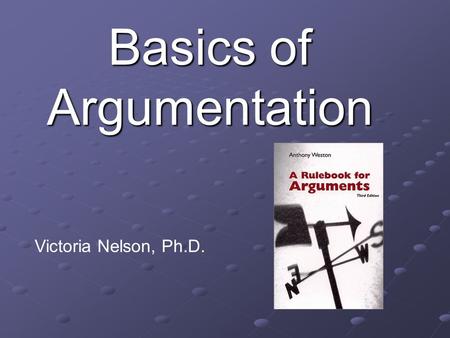 Basics of Argumentation Victoria Nelson, Ph.D.. What is an argument? An interpersonal dispute.