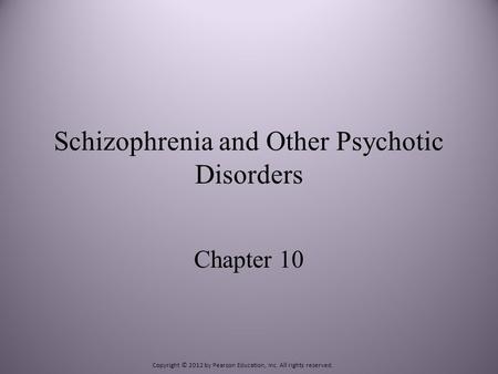 Schizophrenia and Other Psychotic Disorders Chapter 10 Copyright © 2012 by Pearson Education, Inc. All rights reserved.