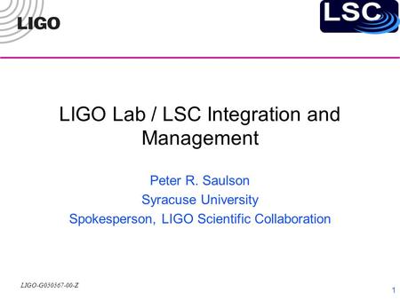 LIGO-G050567-00-Z 1 LIGO Lab / LSC Integration and Management Peter R. Saulson Syracuse University Spokesperson, LIGO Scientific Collaboration.