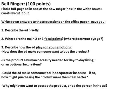 Bell Ringer: (100 points) Find a full-page ad in one of the new magazines (in the white boxes). Carefully cut it out. Write down answers to these questions.