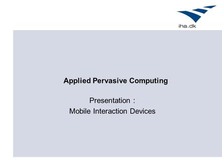 Applied Pervasive Computing Presentation : Mobile Interaction Devices.