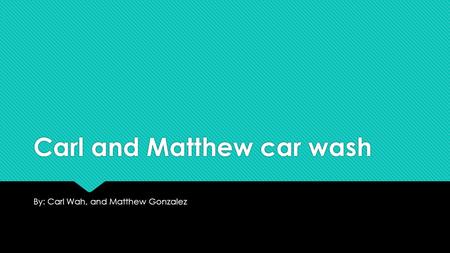 Carl and Matthew car wash By: Carl Wah, and Matthew Gonzalez.