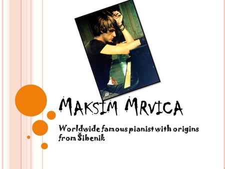 M AKSIM M RVICA Worldwide famous pianist with origins from Šibenik.