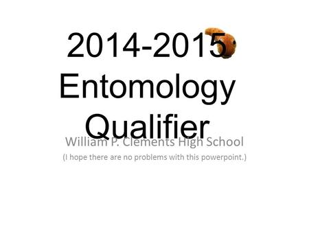 2014-2015 Entomology Qualifier William P. Clements High School (I hope there are no problems with this powerpoint.)