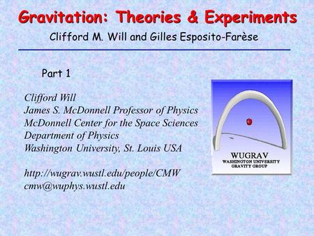 Gravitation: Theories & Experiments Clifford Will James S. McDonnell Professor of Physics McDonnell Center for the Space Sciences Department of Physics.