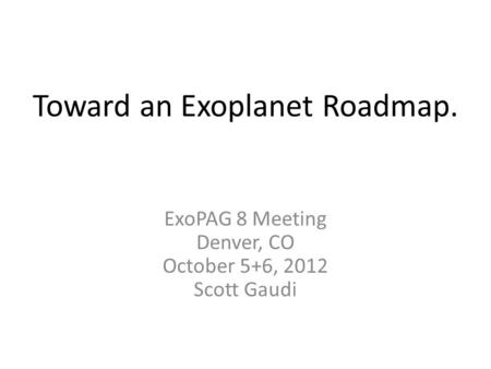 Toward an Exoplanet Roadmap. ExoPAG 8 Meeting Denver, CO October 5+6, 2012 Scott Gaudi.