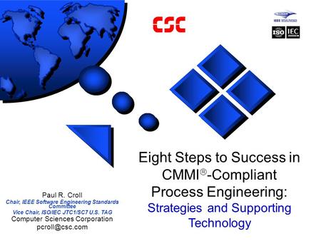 Eight Steps to Success in CMMI  -Compliant Process Engineering: Strategies and Supporting Technology Paul R. Croll Chair, IEEE Software Engineering Standards.