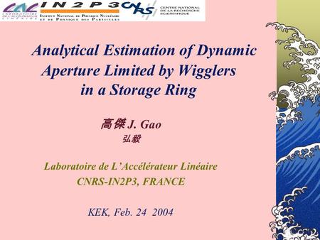 Analytical Estimation of Dynamic Aperture Limited by Wigglers in a Storage Ring 高傑 J. Gao 弘毅 Laboratoire de L’Accélérateur Linéaire CNRS-IN2P3, FRANCE.