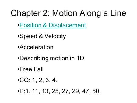Chapter 2: Motion Along a Line Position & Displacement Speed & Velocity Acceleration Describing motion in 1D Free Fall CQ: 1, 2, 3, 4. P:1, 11, 13, 25,