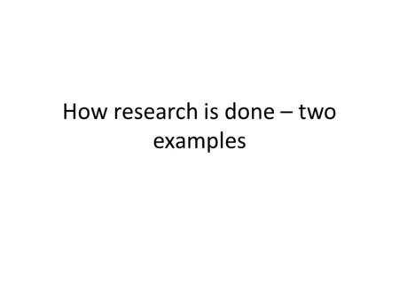 How research is done – two examples. Feynman The first principle is that you must not fool yourself--and you are the easiest person to fool. So you have.