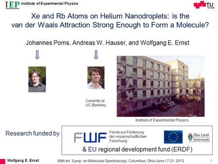 Institute of Experimental Physics 1 Wolfgang E. Ernst Xe and Rb Atoms on Helium Nanodroplets: is the van der Waals Attraction Strong Enough to Form a Molecule?