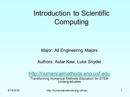 9/19/2015http://numericalmethods.eng.usf.edu1 Introduction to Scientific Computing Major: All Engineering Majors Authors: Autar Kaw, Luke Snyder