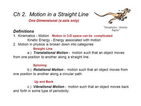 Ch 2. Motion in a Straight Line Definitions 1. Kinematics - Motion Kinetic Energy - Energy associated with motion 2. Motion in physics is broken down.