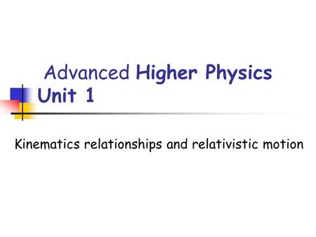 Advanced Higher Physics Unit 1 Kinematics relationships and relativistic motion.