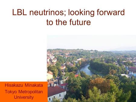 LBL neutrinos; looking forward to the future Hisakazu Minakata Tokyo Metropolitan University.