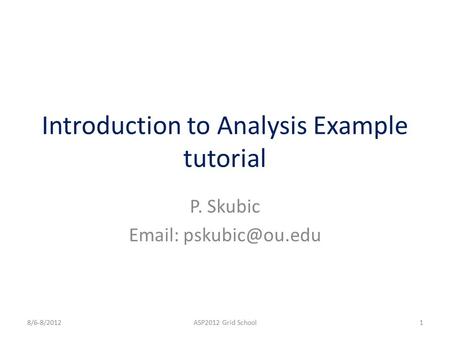 Introduction to Analysis Example tutorial P. Skubic   8/6-8/20121ASP2012 Grid School.