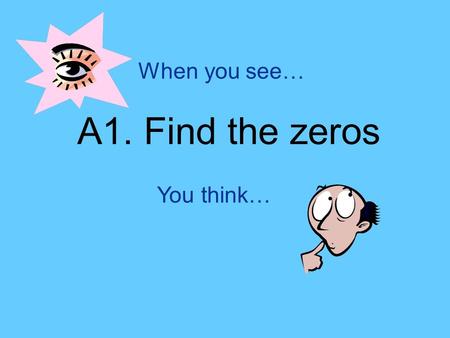 When you see… A1. Find the zeros You think…. A1 To find the zeros...
