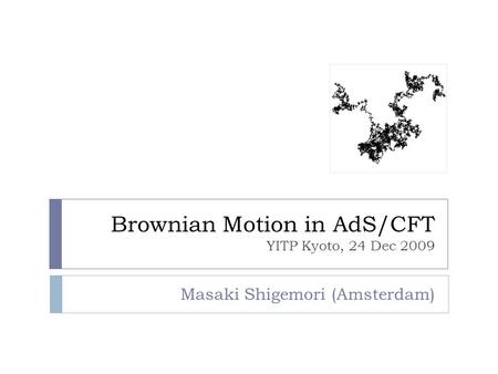 Brownian Motion in AdS/CFT YITP Kyoto, 24 Dec 2009 Masaki Shigemori (Amsterdam)